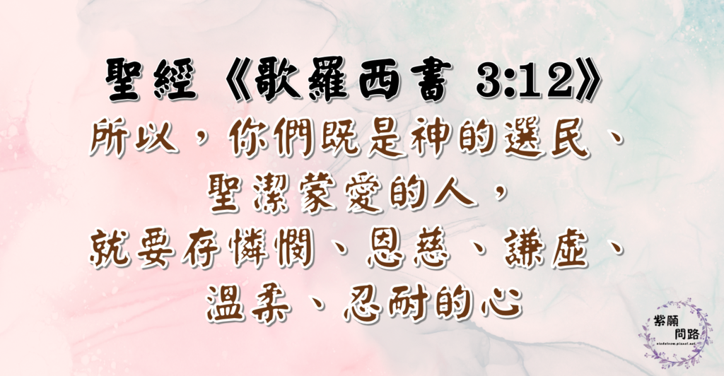 所以,你們既是神的選民、聖潔蒙愛的人,就要存憐憫、恩慈、謙虛、溫柔、忍耐的心5.png 所以,你們既是神的選民、聖潔蒙愛的人,就要存憐憫、恩慈、謙虛、溫柔、忍耐的心5.png