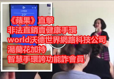 《蘋果》直擊 非法直銷賣健康手環(world沃德世界網路科技公司) 湯蘭花加持 智慧手環誇功能詐會員