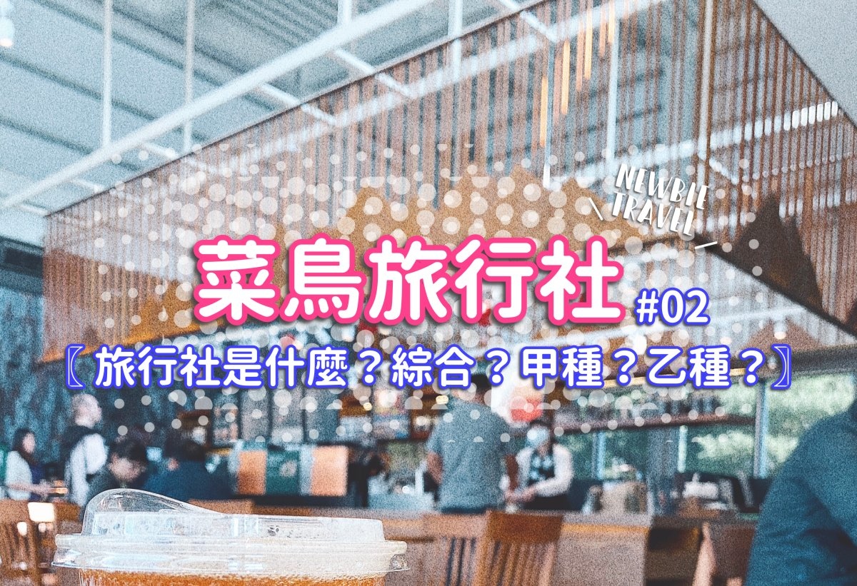 菜鳥旅行社02 旅行社是什麼 綜合 甲種 乙種旅行社差在哪 旅行社分級定義 巧莉的世界流浪筆記 痞客邦